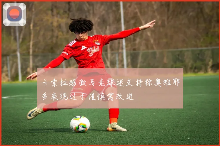 卡索拉感激马竞球迷支持称奥维耶多表现过于谨慎需改进