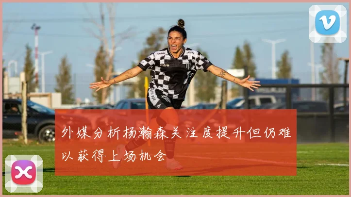 外媒分析杨瀚森关注度提升但仍难以获得上场机会