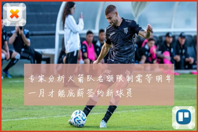 专家分析火箭队名额限制需等明年一月才能底薪签约新球员